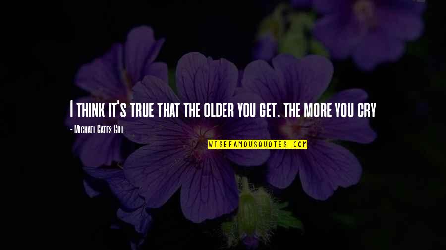Wilting Flowers Quotes By Michael Gates Gill: I think it's true that the older you Wilting Flowers Quotes By Michael Gates Gill: I think it's true that the older you