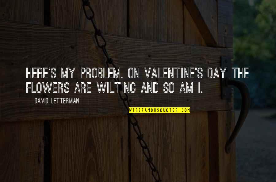 Wilting Quotes By David Letterman: Here's my problem. On Valentine's Day the flowers