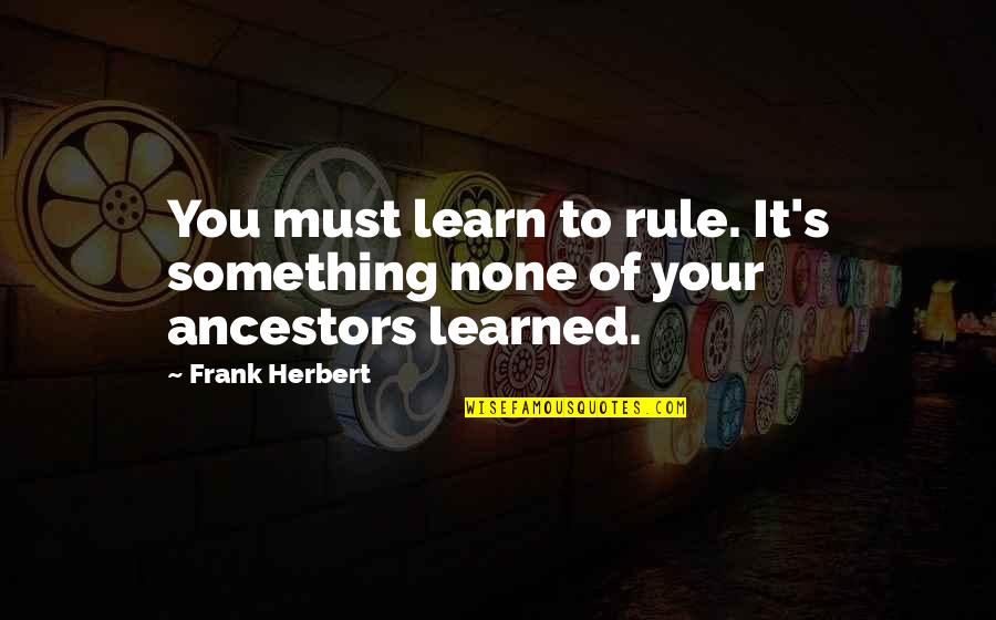 Wilton Gregory Quotes By Frank Herbert: You must learn to rule. It's something none
