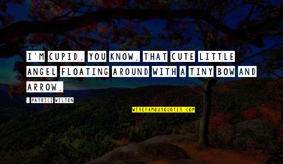Wilton Quotes By Patrice Wilton: I'm Cupid. You know, that cute little angel Wilton Quotes By Patrice Wilton: I'm Cupid. You know, that cute little angel