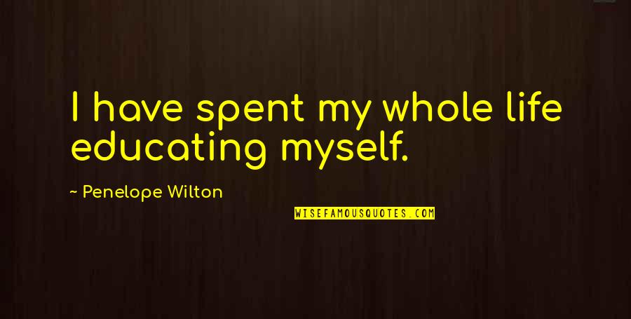 Wilton Quotes By Penelope Wilton: I have spent my whole life educating myself.