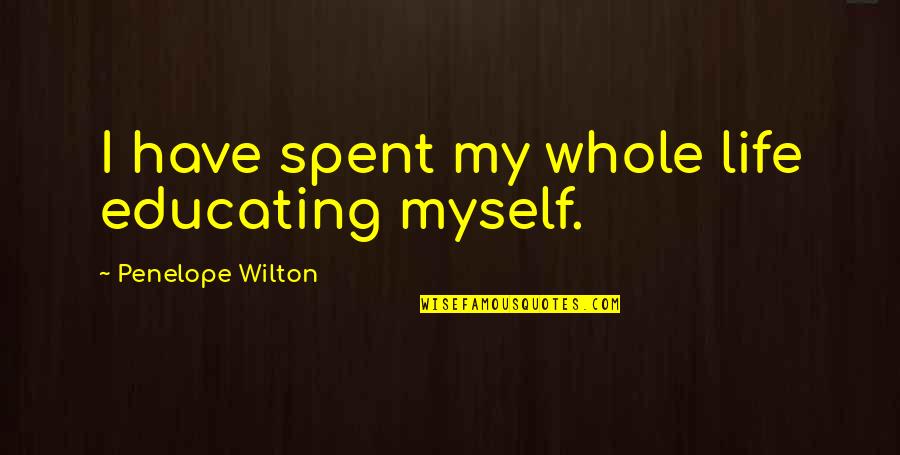 Wilton Quotes By Penelope Wilton: I have spent my whole life educating myself. Wilton Quotes By Penelope Wilton: I have spent my whole life educating myself.