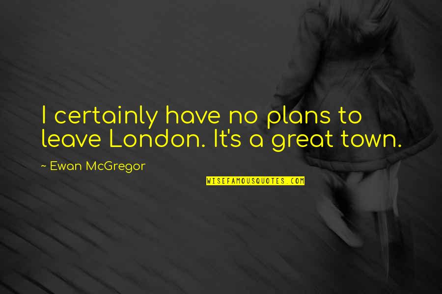 Wiltraud Von Quotes By Ewan McGregor: I certainly have no plans to leave London. Wiltraud Von Quotes By Ewan McGregor: I certainly have no plans to leave London.
