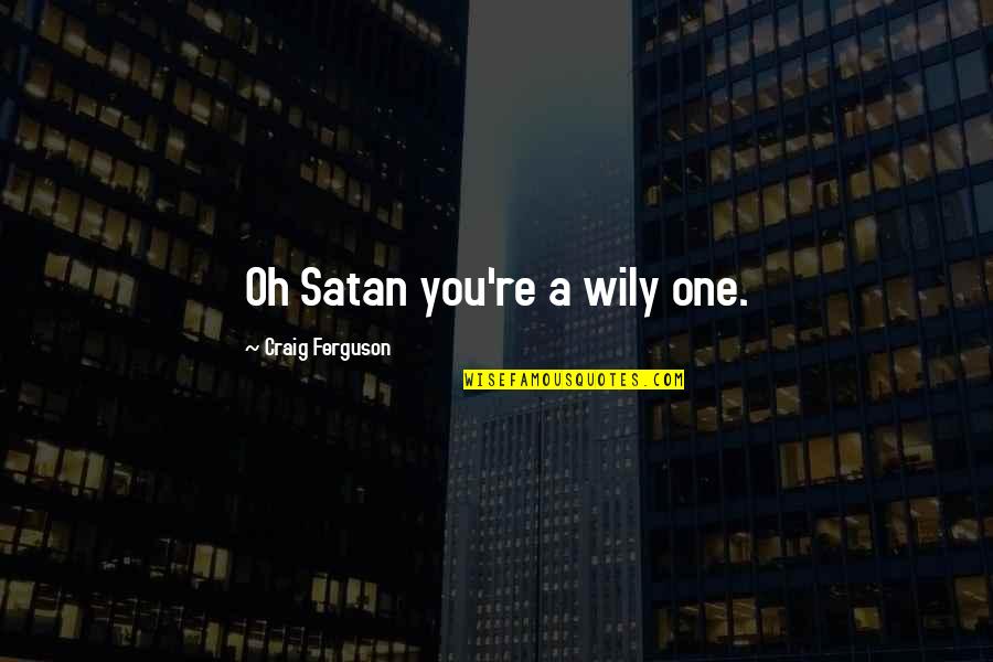 Wily Quotes By Craig Ferguson: Oh Satan you're a wily one. Wily Quotes By Craig Ferguson: Oh Satan you're a wily one.