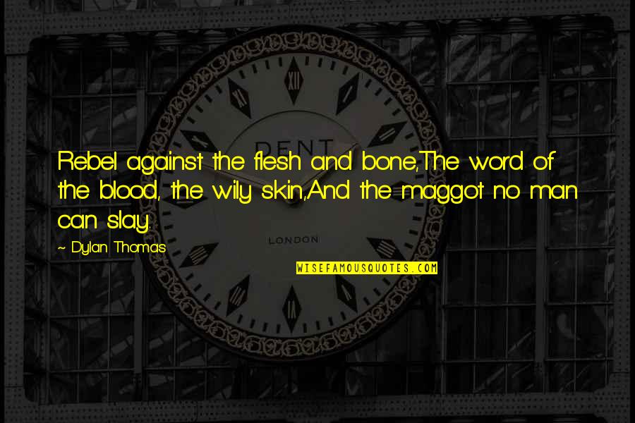 Wily Quotes By Dylan Thomas: Rebel against the flesh and bone,The word of