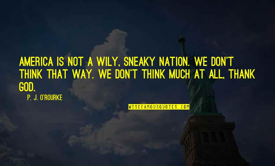Wily Quotes By P. J. O'Rourke: America is not a wily, sneaky nation. We