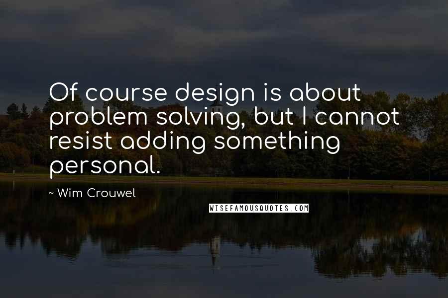 Wim Crouwel quotes: Of course design is about problem solving, but I cannot resist adding something personal.