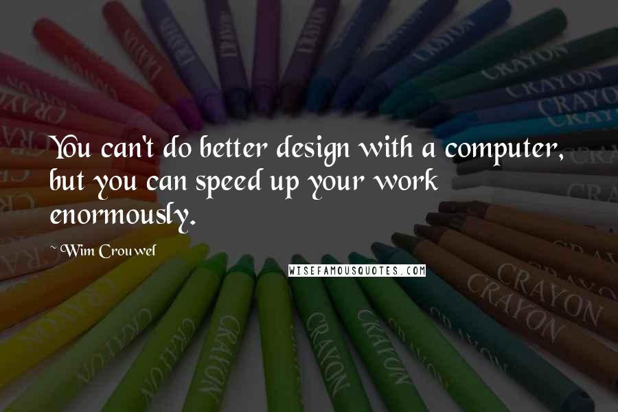 Wim Crouwel quotes: You can't do better design with a computer, but you can speed up your work enormously.