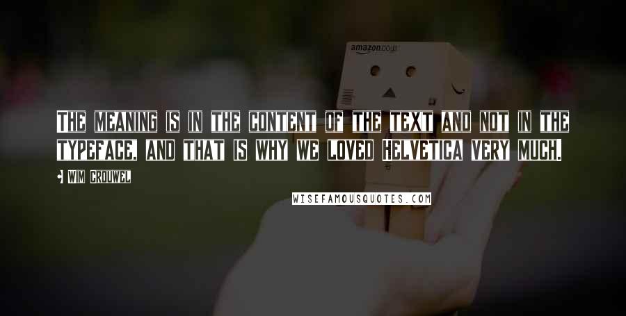 Wim Crouwel quotes: The meaning is in the content of the text and not in the typeface, and that is why we loved Helvetica very much.