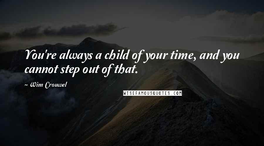 Wim Crouwel quotes: You're always a child of your time, and you cannot step out of that.