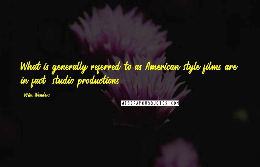 Wim Wenders quotes: What is generally referred to as American-style films are, in fact, studio productions.
