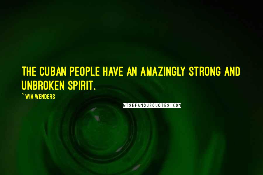 Wim Wenders quotes: The Cuban people have an amazingly strong and unbroken spirit.