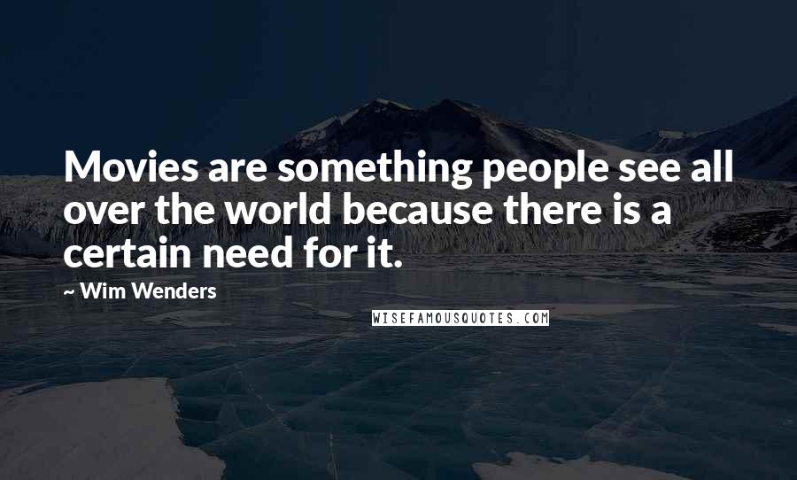 Wim Wenders quotes: Movies are something people see all over the world because there is a certain need for it.