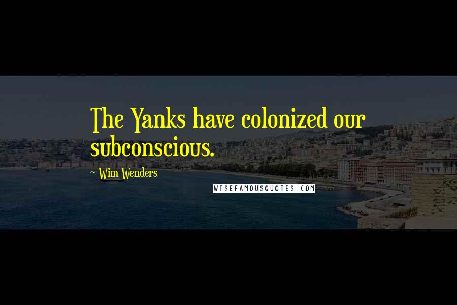 Wim Wenders quotes: The Yanks have colonized our subconscious.