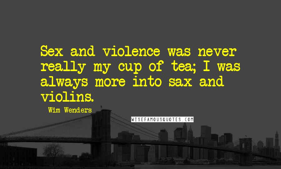 Wim Wenders quotes: Sex and violence was never really my cup of tea; I was always more into sax and violins.