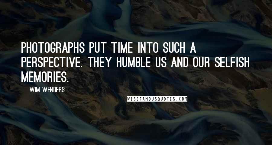 Wim Wenders quotes: Photographs put time into such a perspective. They humble us and our selfish memories.