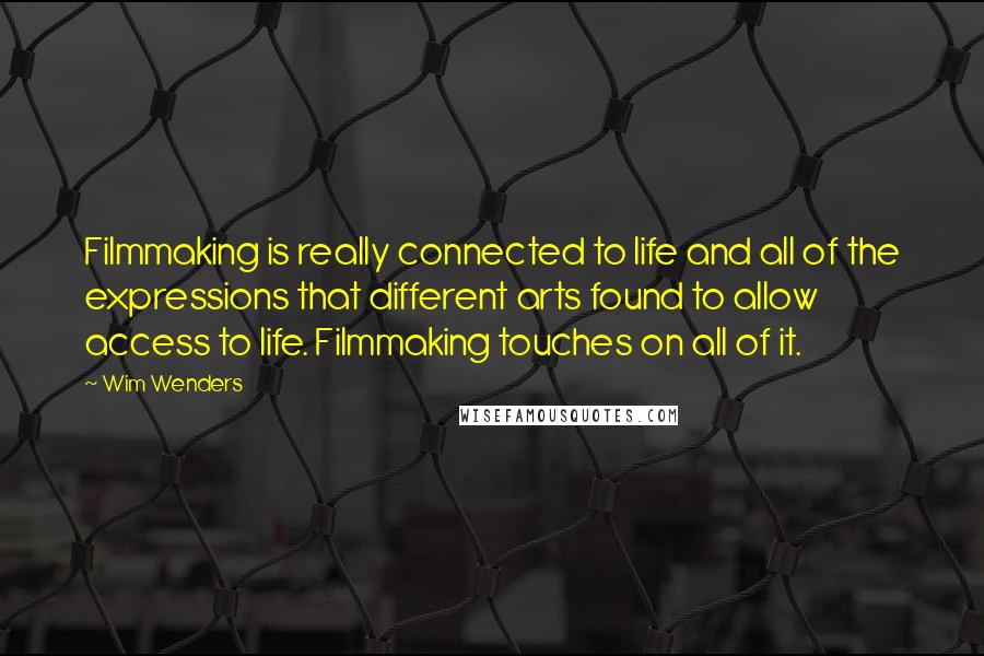 Wim Wenders quotes: Filmmaking is really connected to life and all of the expressions that different arts found to allow access to life. Filmmaking touches on all of it.