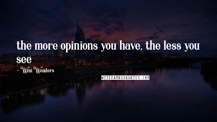 Wim Wenders quotes: the more opinions you have, the less you see