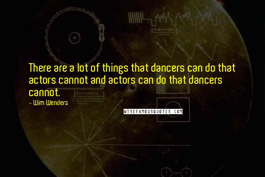 Wim Wenders quotes: There are a lot of things that dancers can do that actors cannot and actors can do that dancers cannot.