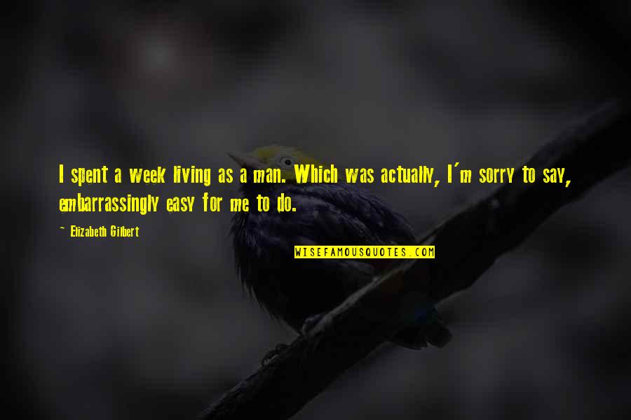 Wimal Weerawanshas Ministry Quotes By Elizabeth Gilbert: I spent a week living as a man. Wimal Weerawanshas Ministry Quotes By Elizabeth Gilbert: I spent a week living as a man.