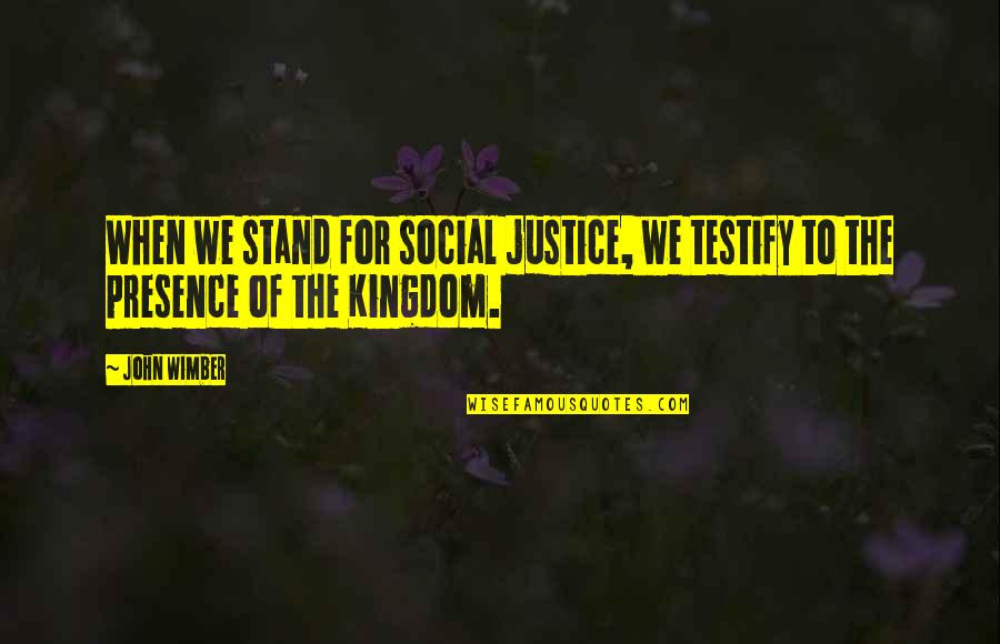 Wimber's Quotes By John Wimber: When we stand for social justice, we testify