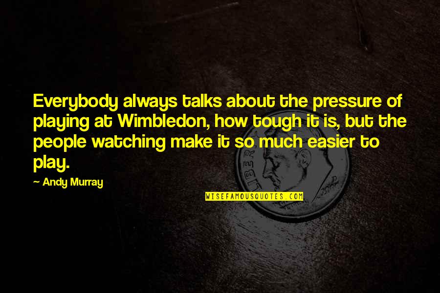 Wimbledon Quotes By Andy Murray: Everybody always talks about the pressure of playing Wimbledon Quotes By Andy Murray: Everybody always talks about the pressure of playing