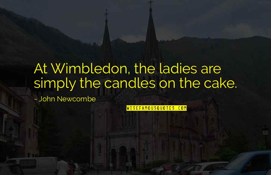 Wimbledon Quotes By John Newcombe: At Wimbledon, the ladies are simply the candles Wimbledon Quotes By John Newcombe: At Wimbledon, the ladies are simply the candles