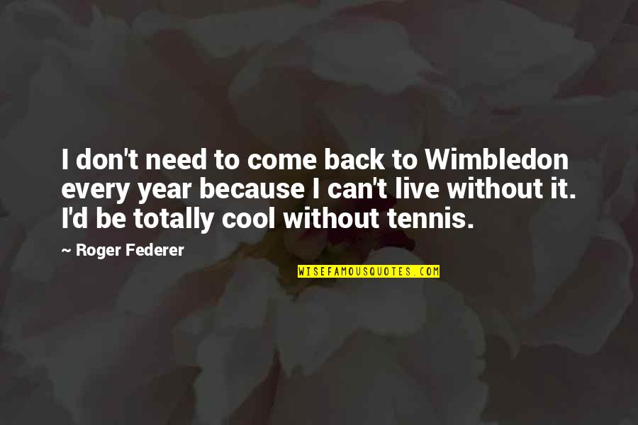 Wimbledon Quotes By Roger Federer: I don't need to come back to Wimbledon Wimbledon Quotes By Roger Federer: I don't need to come back to Wimbledon