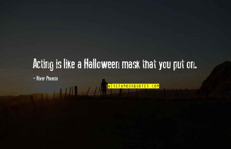 Wimbleton Quotes By River Phoenix: Acting is like a Halloween mask that you Wimbleton Quotes By River Phoenix: Acting is like a Halloween mask that you