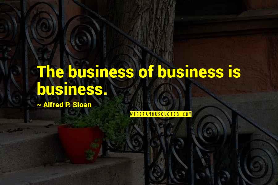 Wiminer Quotes By Alfred P. Sloan: The business of business is business. Wiminer Quotes By Alfred P. Sloan: The business of business is business.