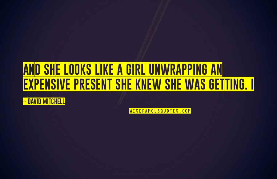 Wimmerova Ka Na Quotes By David Mitchell: And she looks like a girl unwrapping an Wimmerova Ka Na Quotes By David Mitchell: And she looks like a girl unwrapping an