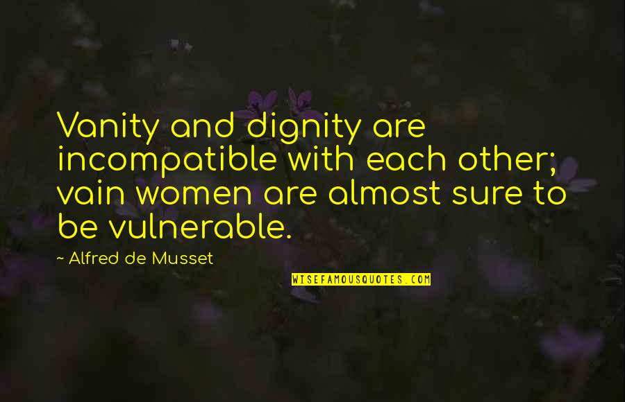 Wimmin Quotes By Alfred De Musset: Vanity and dignity are incompatible with each other; Wimmin Quotes By Alfred De Musset: Vanity and dignity are incompatible with each other;