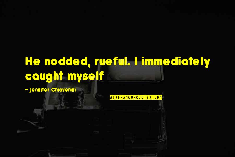 Wimmin Quotes By Jennifer Chiaverini: He nodded, rueful. I immediately caught myself Wimmin Quotes By Jennifer Chiaverini: He nodded, rueful. I immediately caught myself