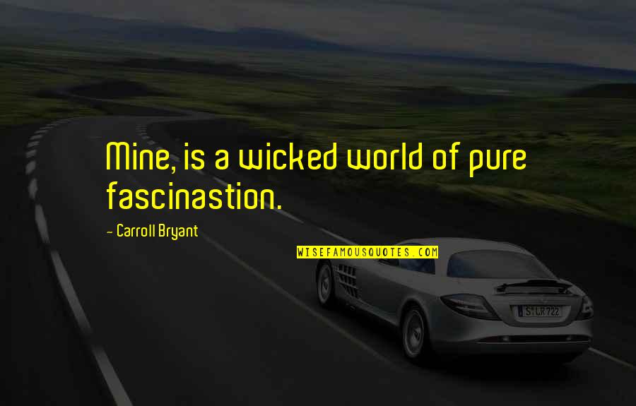 Wimped Quotes By Carroll Bryant: Mine, is a wicked world of pure fascinastion.