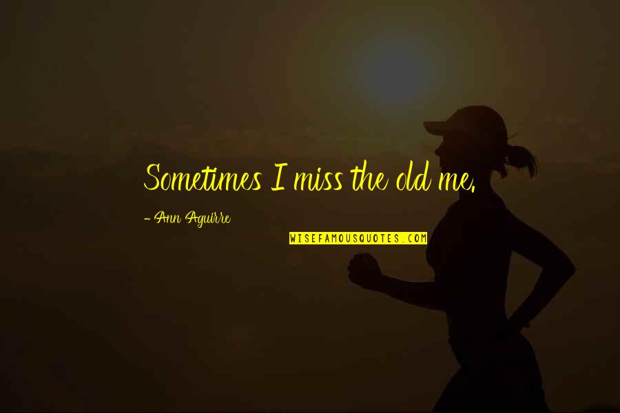 Wimpish Quotes By Ann Aguirre: Sometimes I miss the old me.