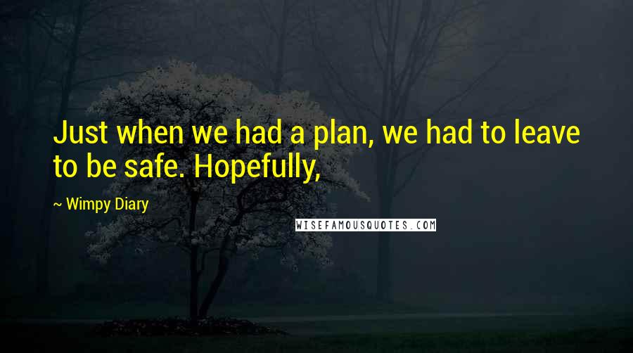 Wimpy Diary quotes: Just when we had a plan, we had to leave to be safe. Hopefully,