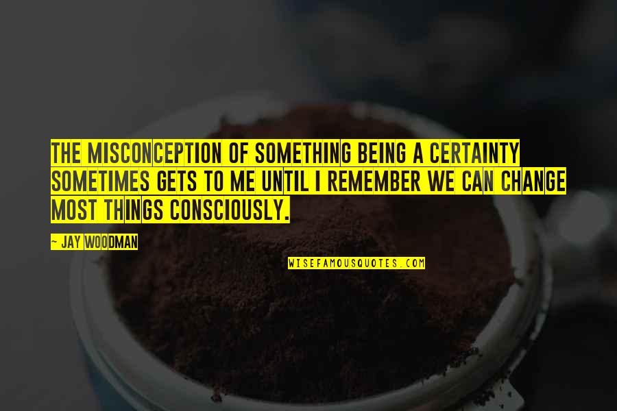 Wimsatt Quotes By Jay Woodman: The misconception of something being a certainty sometimes Wimsatt Quotes By Jay Woodman: The misconception of something being a certainty sometimes