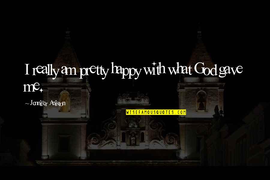 Wimsatt Quotes By Jennifer Aniston: I really am pretty happy with what God Wimsatt Quotes By Jennifer Aniston: I really am pretty happy with what God