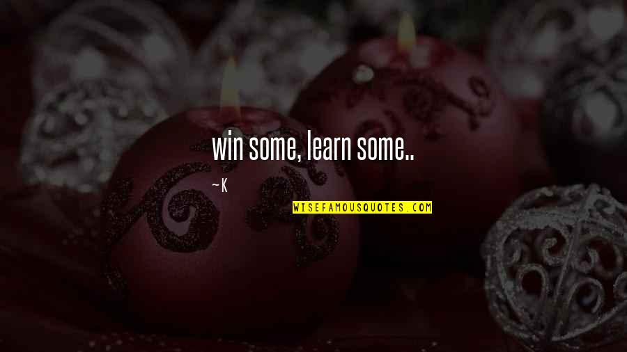 Win And Learn Quotes By K: win some, learn some..