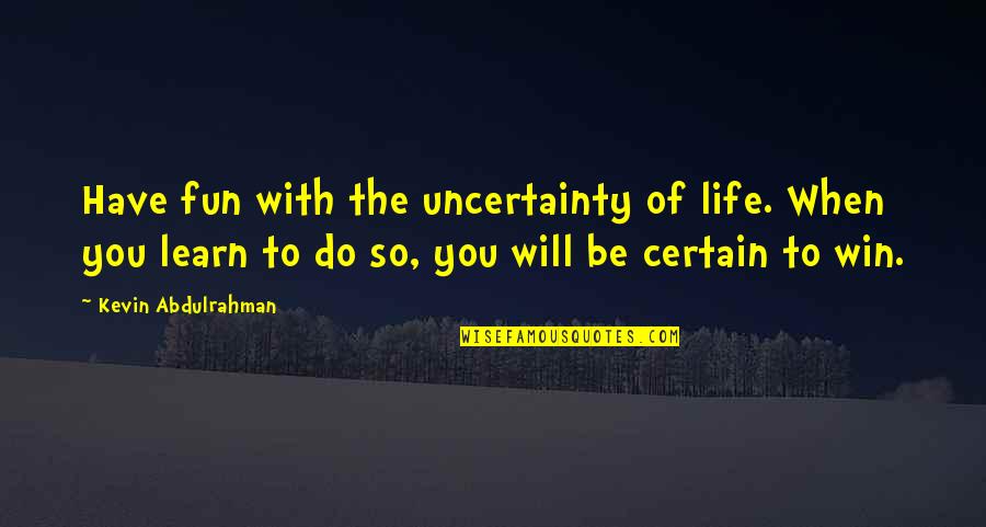 Win And Learn Quotes By Kevin Abdulrahman: Have fun with the uncertainty of life. When Win And Learn Quotes By Kevin Abdulrahman: Have fun with the uncertainty of life. When