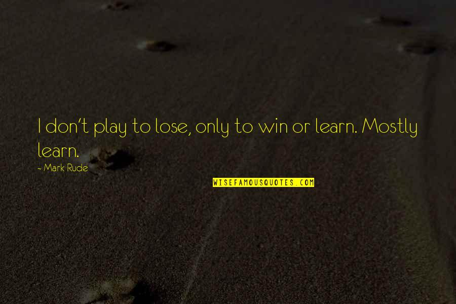 Win And Learn Quotes By Mark Rude: I don't play to lose, only to win