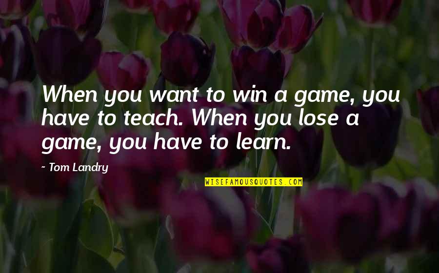 Win And Learn Quotes By Tom Landry: When you want to win a game, you