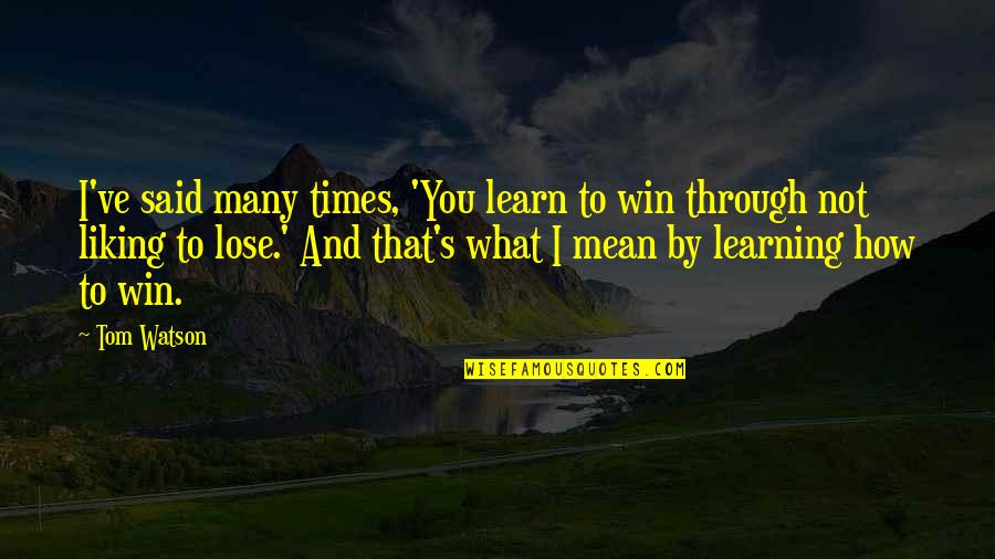 Win And Learn Quotes By Tom Watson: I've said many times, 'You learn to win