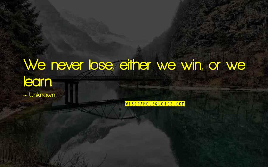 Win And Learn Quotes By Unknown: We never lose, either we win, or we