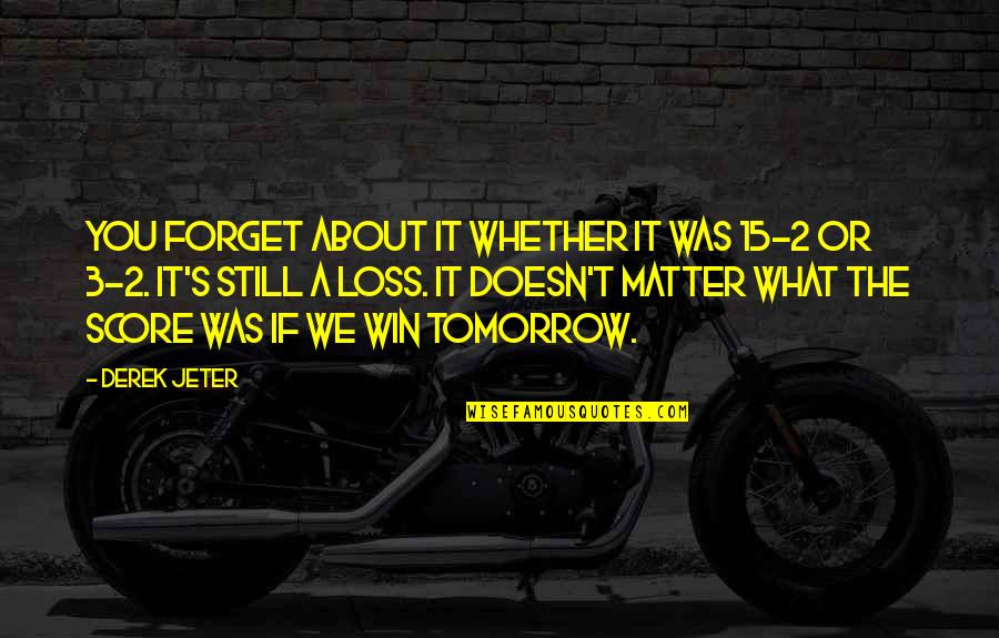 Win And Loss Quotes By Derek Jeter: You forget about it whether it was 15-2