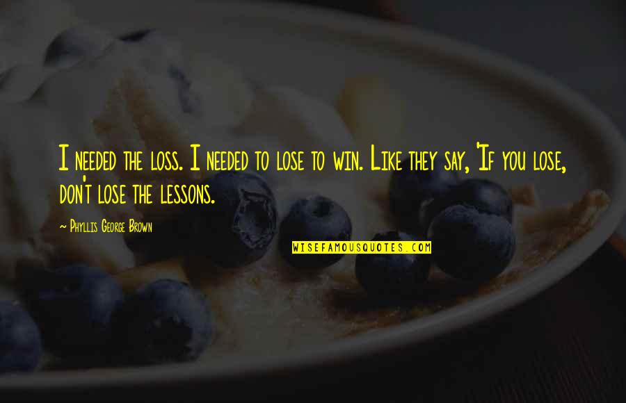 Win And Loss Quotes By Phyllis George Brown: I needed the loss. I needed to lose