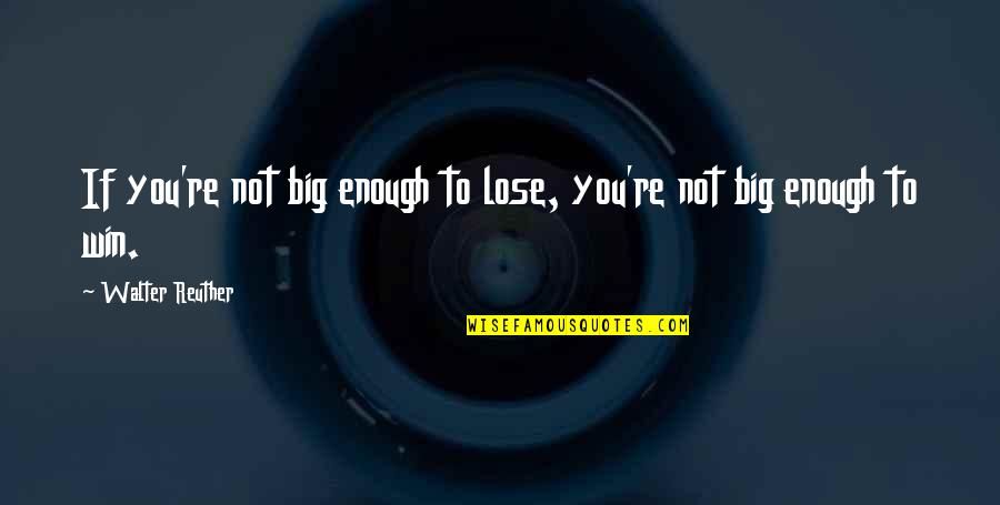 Win Big Quotes By Walter Reuther: If you're not big enough to lose, you're