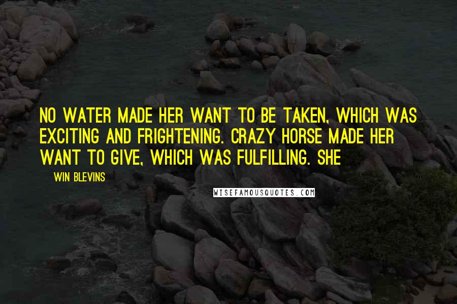 Win Blevins quotes: No Water made her want to be taken, which was exciting and frightening. Crazy Horse made her want to give, which was fulfilling. She