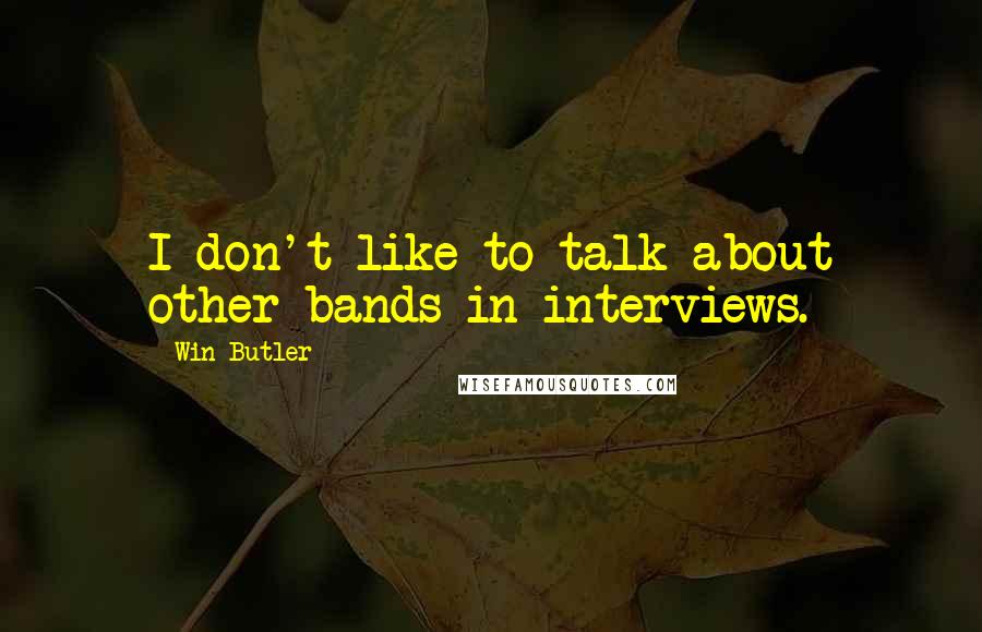 Win Butler quotes: I don't like to talk about other bands in interviews.
