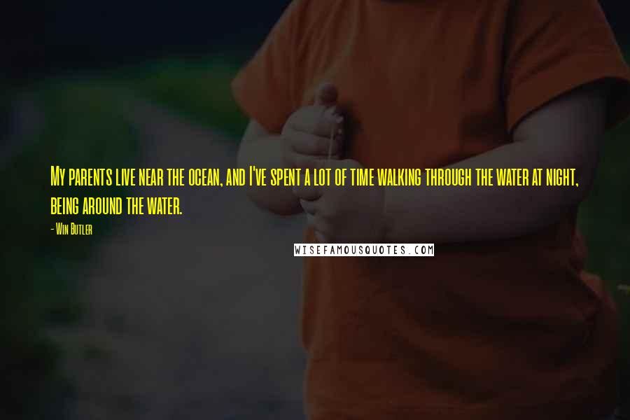 Win Butler quotes: My parents live near the ocean, and I've spent a lot of time walking through the water at night, being around the water. Win Butler quotes: My parents live near the ocean, and I've spent a lot of time walking through the water at night, being around the water.